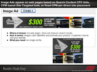 Image Ads appear on web pages based on Search Content CPC bids,  CPM based Site Targeted bids, or fixed CPM per direct site placement  