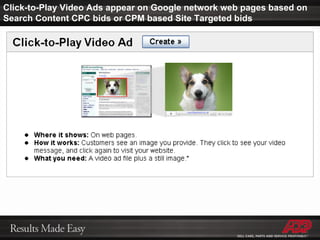 Click-to-Play Video Ads appear on Google network web pages based on Search Content CPC bids or CPM based Site Targeted bids 