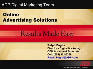 Online Advertising Solutions Ralph Paglia Director - Digital Marketing OEM & National Accounts Cell: (505) 301-6369 [email_address]   ADP Digital Marketing Team 