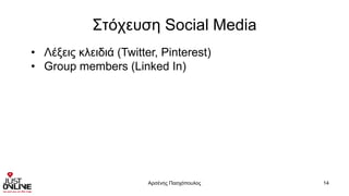 Στόχευση Social Media
Αρσένης Πασχόπουλος 14
• Λέξεις κλειδιά (Twitter, Pinterest)
• Group members (Linked In)
 