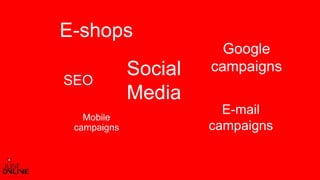Social
Media
E-shops
E-mail
campaigns
Mobile
campaigns
Google
campaigns
SEO
 