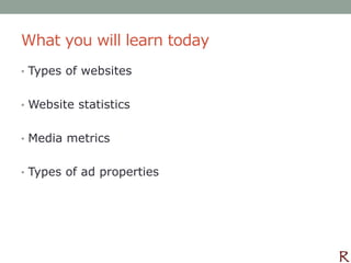 What you will learn today
• Types of websites


• Website statistics


• Media metrics


• Types of ad properties
 