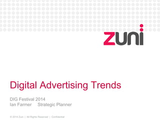 Digital Advertising Trends 
DIG Festival 2014 
Ian Farmer Strategic Planner 
© 2014 Zuni | All Rights Reserved | Confidential 
 