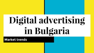 Digital advertising
in Bulgaria
Market trends
 