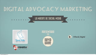 Digital Advocacy Marketing
                             LA MUERTE DE SOCIAL MEDIA




                                   PRESENTADO
                                        POR
                                                         @David_Digital
                                      DAVID
                                      URIBE


Thursday, September 20, 12                                                1
 