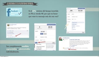 SI FACEBOOK ES SU PLATAFORMA FAVORITA



                                                    Si el 27% mínimo del tiempo invertido
                                                    en FB es viendo NF, por qué no hacer
                                                    que vean tu mensaje más de una vez?




                   Son completamente medibles,
                   segmentables y administrables
                   individualmente.

Thursday, September 20, 12                                                                  21
 