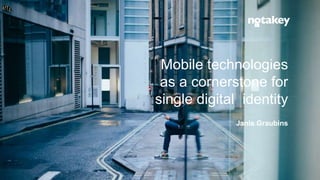 Mobile technologies
as a cornerstone for
single digital identity
Janis Graubins
 
