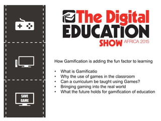 How Gamification is adding the fun factor to learning
• What is Gamificatio
• Why the use of games in the classroom
• Can a curriculum be taught using Games?
• Bringing gaming into the real world
• What the future holds for gamification of education
 