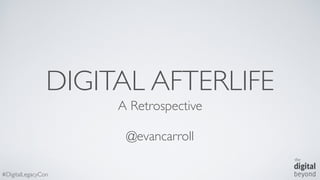 #DigitalLegacyCon
DIGITAL AFTERLIFE
A Retrospective
@evancarroll
 