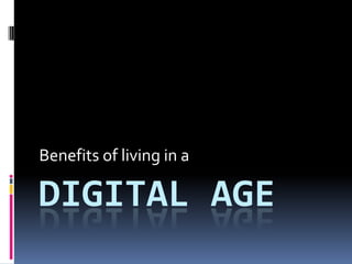 Benefits of living in a

DIGITAL AGE
 