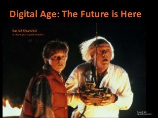 Digital Age: The Future is Here
Competitive Advantage through Intelligence & Integration
Kashif Khurshid
March 2016
Digital Age: The Future is Here
Kashif Khurshid
Sr. Strategist- Digital Analytics
Image Credit:
www.nbcnews.com
 