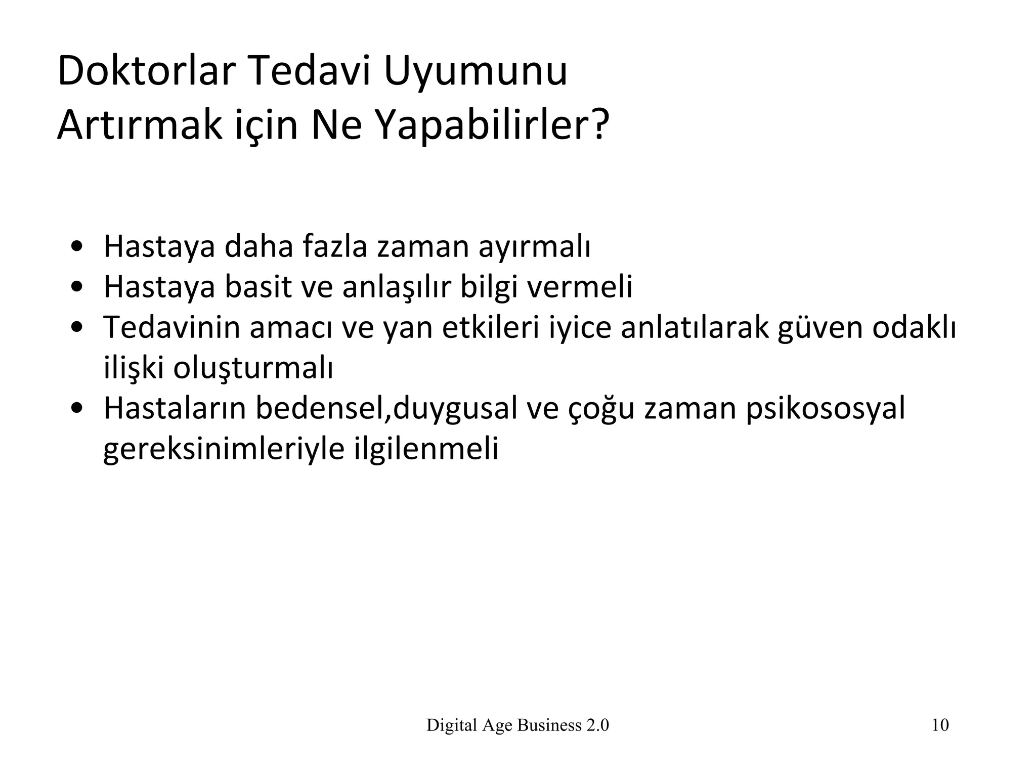 Doktorlar Tedavi Uyumunu  Artırmak için Ne Yapabilirler? Hastaya daha fazla zaman ayırmalı Hastaya basit ve anlaşılır bilgi vermeli Tedavinin amacı ve yan etkileri iyice anlatılarak güven odaklı ilişki oluşturmalı Hastaların bedensel,duygusal ve çoğu zaman psikososyal gereksinimleriyle ilgilenmeli Digital Age Business 2.0 