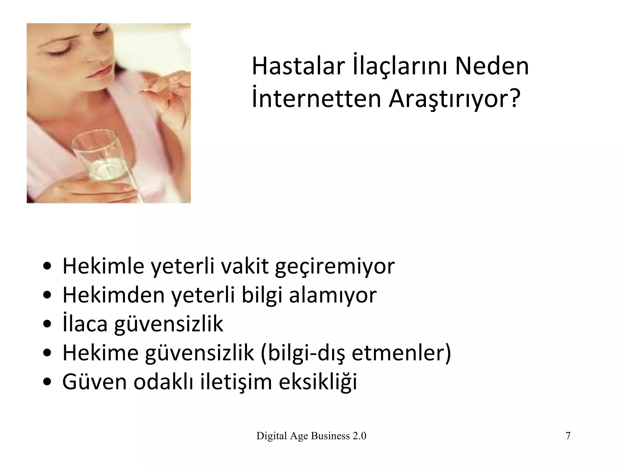 Hastalar  İ laçlarını  N eden  İ nternetten  A raştırıyor? Hekimle yeterli vakit geçiremiyor Hekimden yeterli bilgi alamıyor İlaca güvensizlik Hekime güvensizlik (bilgi-dış etmenler) Güven odaklı iletişim eksikliği Digital Age Business 2.0 