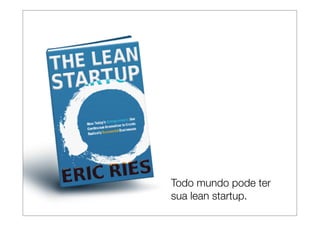 Todo mundo pode ter
sua lean startup.
 
