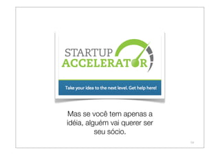 Mas se você tem apenas a
idéia, alguém vai querer ser
          seu sócio.
                               14
 