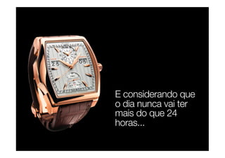 E considerando que
o dia nunca vai ter
mais do que 24
horas...
 