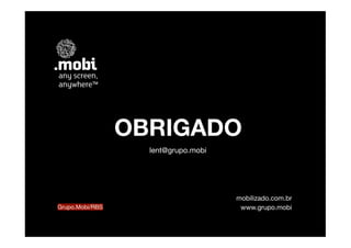 OBRIGADO
                   lent@grupo.mobi




                                     mobilizado.com.br
Grupo.Mobi/RBS                        www.grupo.mobi
 