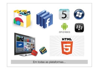 Em todas as plataformas...
 