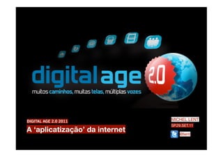 DIGITAL AGE 2.0 2011            MICHEL LENT
                                SP.29.SET.11
A ‘aplicatização’ da internet       @lent
 
