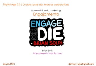 Nova métrica do marketing: Engajamento Brian Solis:   http://www.briansolis.com/ O lado social das marcas corporativas  ag...