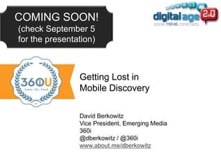 Getting Lost in
Mobile Discovery

David Berkowitz
Vice President, Emerging Media
360i
@dberkowitz / @360i
www.about.me/dberkowitz
 