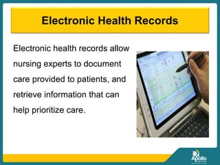 Electronic Health Records
Electronic health records allow
nursing experts to document
care provided to patients, and
retrieve information that can
help prioritize care.
 