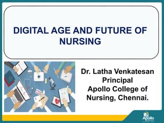 DIGITAL AGE AND FUTURE OF
NURSING
Dr. Latha Venkatesan
Principal
Apollo College of
Nursing, Chennai.
 