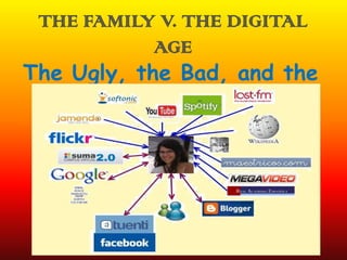 THE FAMILY V. THE DIGITAL
            AGE
The Ugly, the Bad, and the
           Good
 