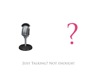 ?
Just Talking? Not enough!
 