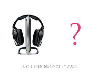 ?
Just listening? Not enough!
 