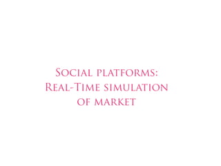 Social platforms:
Real-Time simulation
     of market
 