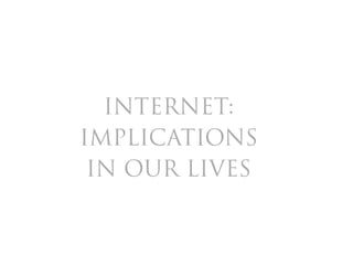 INTERNET:
IMPLICATIONS
 IN OUR LIVES
 