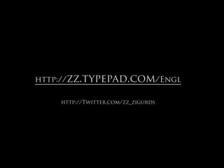 http://zz.typepad.com/Engl

    http://Twitter.com/zz_zigurds
 