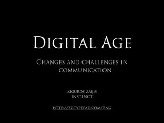 Digital Age
Changes and challenges in
     communication


          Zigurds Zaķis
            INSTINCT

    http://zz.typepad.com/Eng
 
