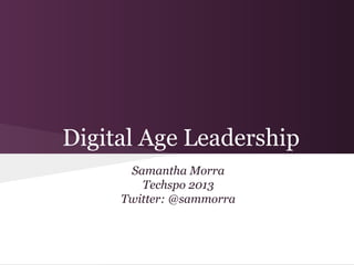 Digital Age Leadership
      Samantha Morra
        Techspo 2013
     Twitter: @sammorra
 