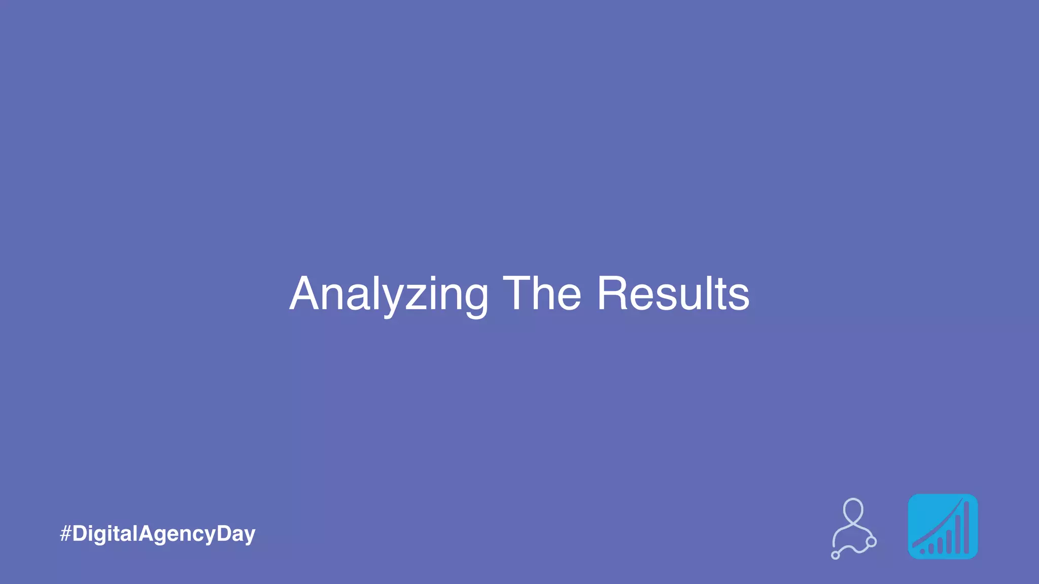 Optimize Your Elements
#DigitalAgencyDay
Analyzing The Results
#DigitalAgencyDay
 
