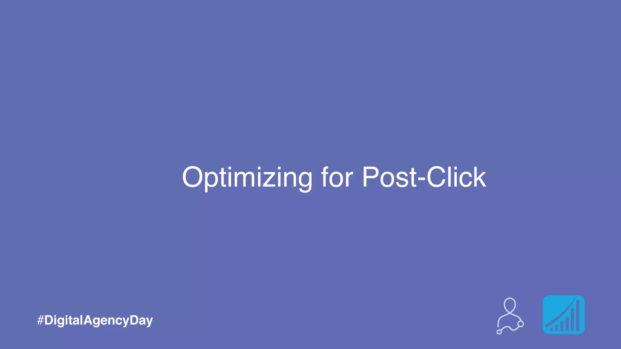 Optimizing for Post-Click
#DigitalAgencyDay
 