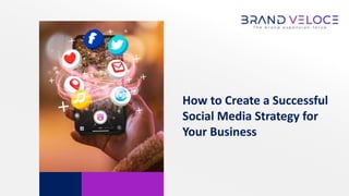 How to Create a Successful
Social Media Strategy for
Your Business
 