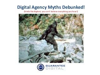 Digital Agency Myths Debunked!
(kinda like Bigfoot, you can’t believe everything you hear!)

 
