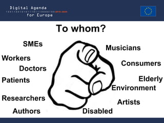 To whom?
      SMEs
                        Musicians
Workers
                              Consumers
    Doctors
Patients                        Elderly
                         Environment
Researchers
                             Artists
   Authors        Disabled
 