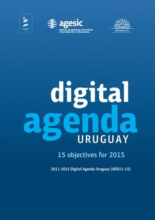 2011-2015 Digital Agenda Uruguay (ADU11-15) 
15 objectives for 2015 
digital 
agenda URUGUAY 
 