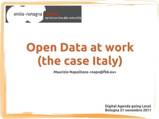 Open Data at work
 (the case Italy)
    Maurizio Napolitano <napo@fbk.eu>




                               Digital Agenda going Local
                               Bologna 21 novembre 2011
 