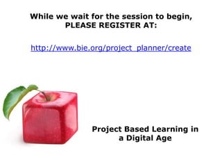 While we wait for the session to begin,
       PLEASE REGISTER AT:


http://www.bie.org/project_planner/create




               Project Based Learning in
                     a Digital Age
 
