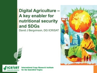 Digital Agriculture –
A key enabler for
nutritional security
and SDGs
David J Bergvinson, DG ICRISAT
 