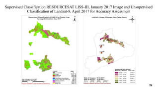 Supervised Classification RESOURCESAT LISS-III, January 2017 Image and Unsupervised
Classification of Landsat-8, April 2017 for Accuracy Assessment
71
 