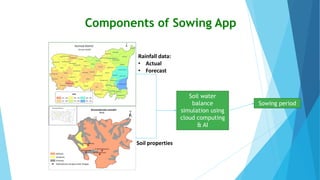 Components of Sowing App
Soil water
balance
simulation using
cloud computing
& AI
Sowing period
Rainfall data:
• Actual
• ...