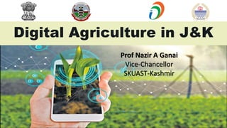 Digital Agriculture in J&K
Prof Nazir A Ganai
Vice-Chancellor
SKUAST-Kashmir
 