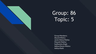 Group: 86
Topic: 5
Group Members:
Akarsh Mishra
Jemin Mehul Mehta
Mayank Mathur
Sudhanshu Singh
Aditya Deven Mishra
Aditya Rathi
 