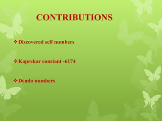 CONTRIBUTIONS
Discovered self numbers
Kaprekar constant -6174
Demlo numbers
 
