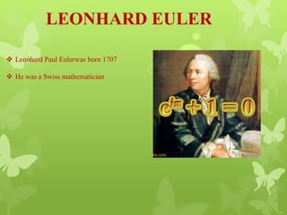 LEONHARD EULER
 Leonhard Paul Eulerwas born 1707
 He was a Swiss mathematician
 